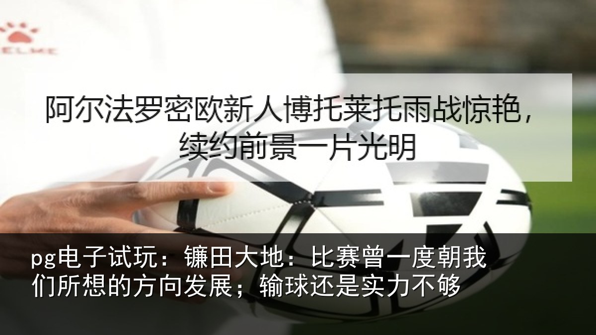 pg电子试玩：镰田大地：比赛曾一度朝我们所想的方向发展；输球还是实力不够