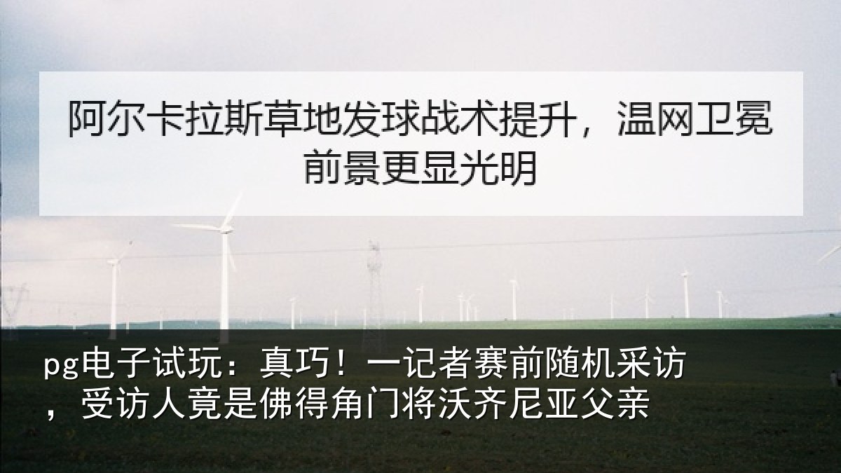 pg电子试玩：真巧相关情况访受相关情况将沃齐尼亚父亲