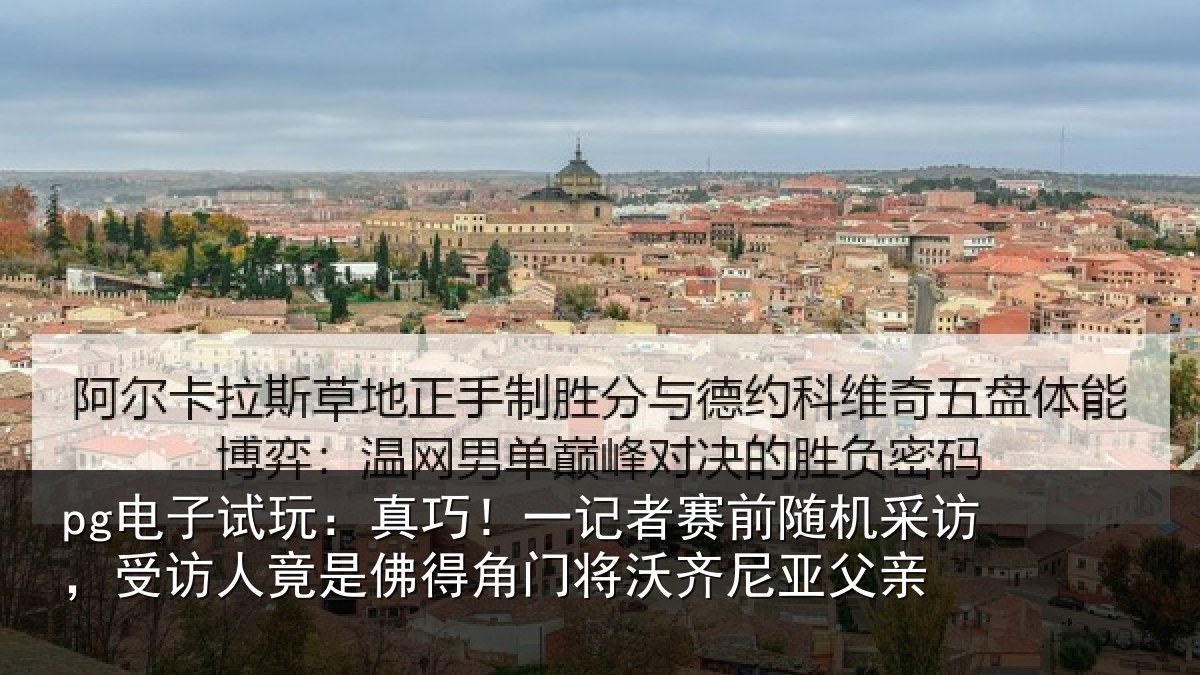 pg电子试玩：真巧相关情况访受相关情况将沃齐尼亚父亲