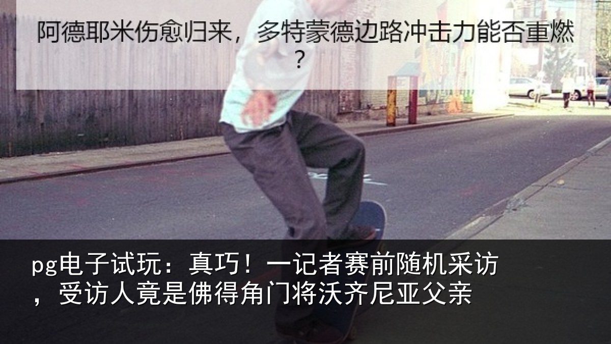 pg电子试玩：真巧！一记者赛前随机采访，受访人竟是佛得角门将沃齐尼亚父亲