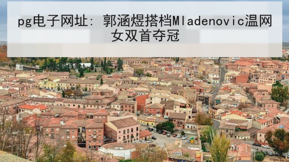 pg电子网址: 郭涵煜搭档Mladenovic温网女双首夺冠
