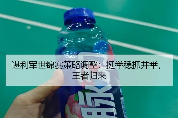 谌利军世锦赛策略调整：挺举稳抓并举，王者归来