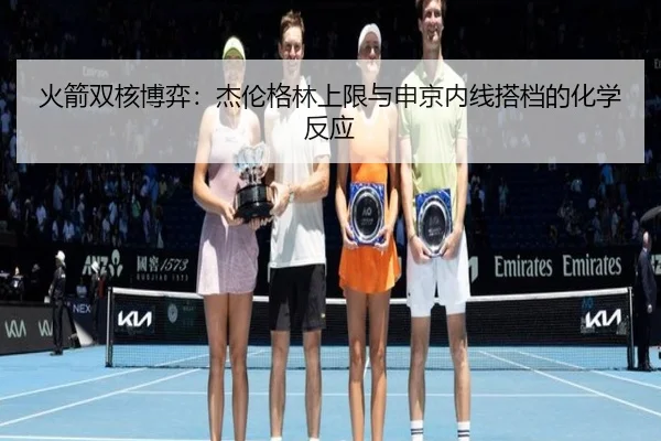 火箭双核博弈：杰伦格林上限与申京内线搭档的化学反应