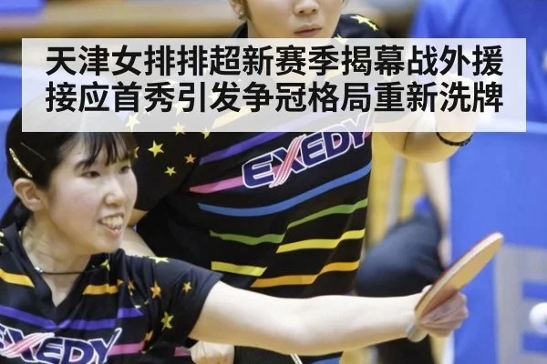天津女排排超新赛季揭幕战外援接应首秀引发争冠格局重新洗牌